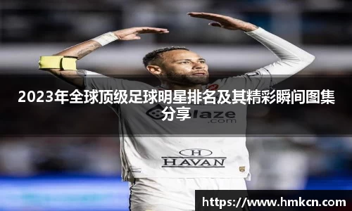 2023年全球顶级足球明星排名及其精彩瞬间图集分享