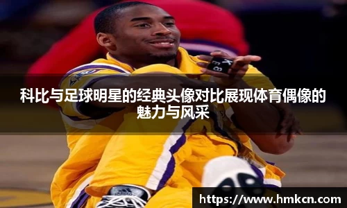 科比与足球明星的经典头像对比展现体育偶像的魅力与风采