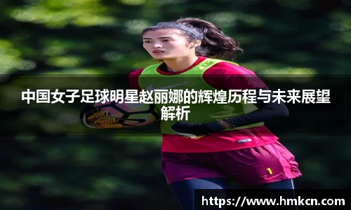 中国女子足球明星赵丽娜的辉煌历程与未来展望解析