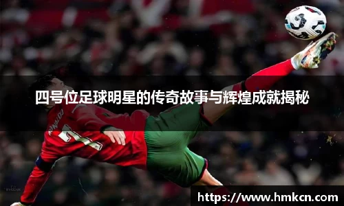 四号位足球明星的传奇故事与辉煌成就揭秘