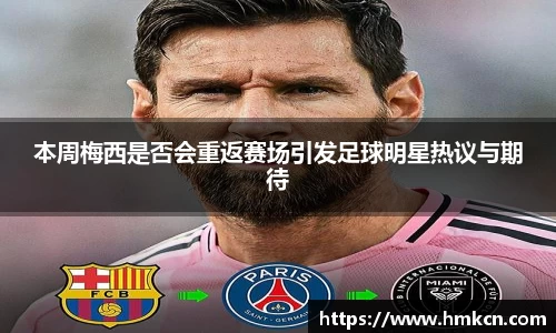 本周梅西是否会重返赛场引发足球明星热议与期待