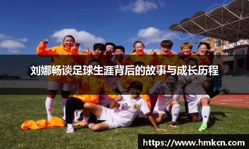 刘娜畅谈足球生涯背后的故事与成长历程